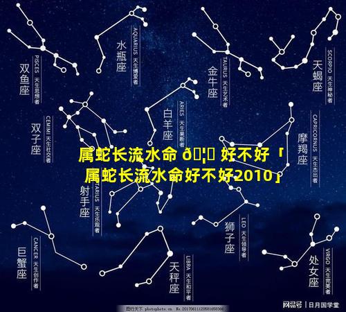 属蛇长流水命 🦋 好不好「属蛇长流水命好不好2010」